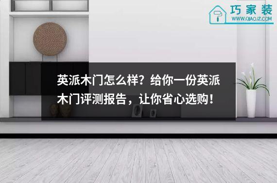 英派木门怎么样？给你一份英派木门评测报告，让你省心选购！