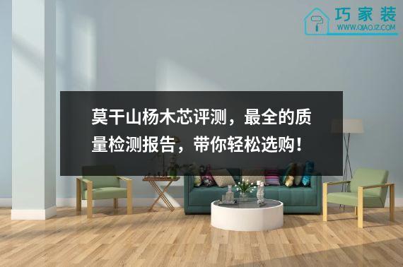 莫干山杨木芯评测，最全的质量检测报告，带你轻松选购！