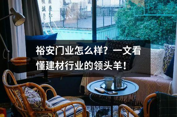 裕安门业怎么样？一文看懂建材行业的领头羊！