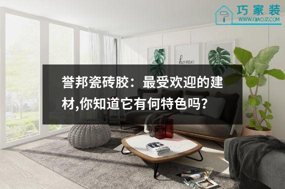 誉邦瓷砖胶：最受欢迎的建材,你知道它有何特色吗？