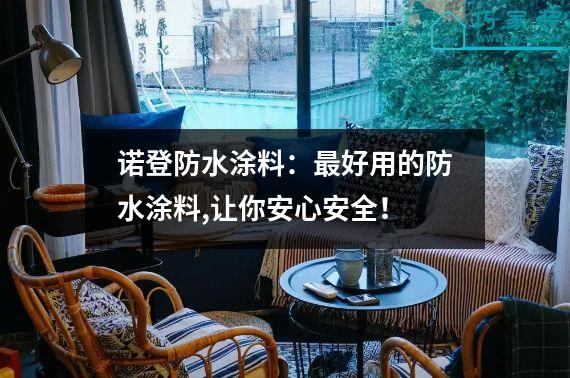 诺登防水涂料：最好用的防水涂料,让你安心安全！
