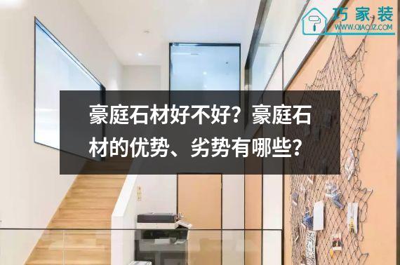 豪庭石材好不好？豪庭石材的优势、劣势有哪些？