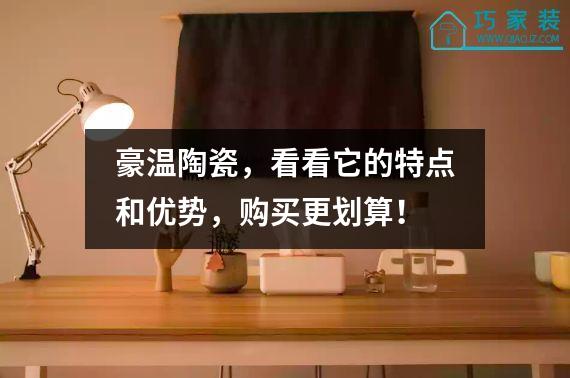豪温陶瓷，看看它的特点和优势，购买更划算！
