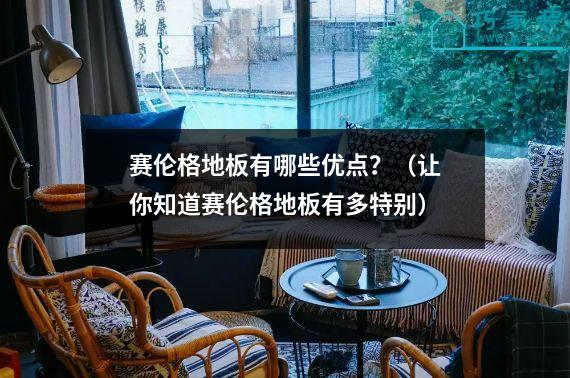 赛伦格地板有哪些优点？（让你知道赛伦格地板有多特别）