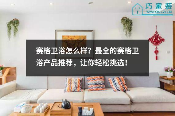 赛格卫浴怎么样？最全的赛格卫浴产品推荐，让你轻松挑选！