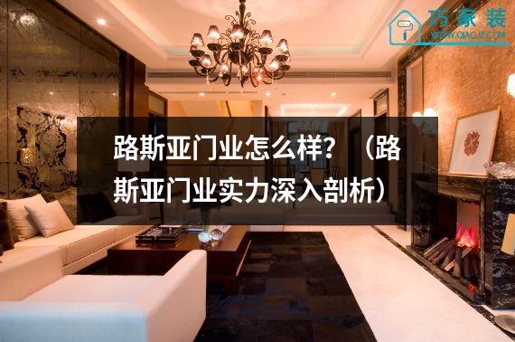 路斯亚门业怎么样？（路斯亚门业实力深入剖析）