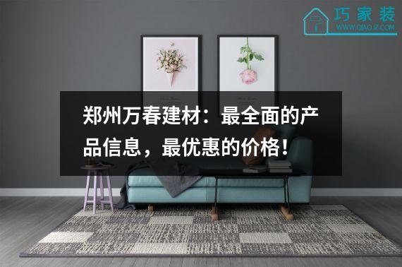 郑州万春建材：最全面的产品信息，最优惠的价格！