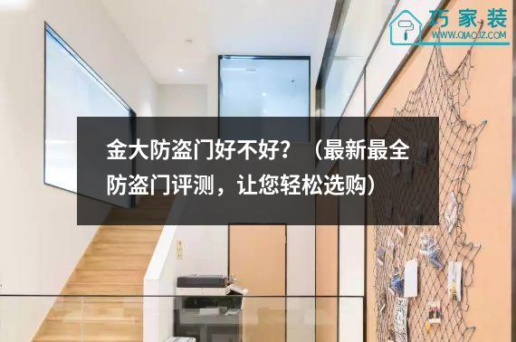 金大防盗门好不好？（最新最全防盗门评测，让您轻松选购）