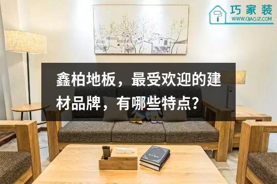 鑫柏地板，最受欢迎的建材品牌，有哪些特点？