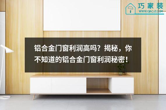 铝合金门窗利润高吗？揭秘，你不知道的铝合金门窗利润秘密！