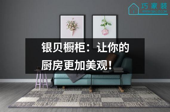 银贝橱柜：让你的厨房更加美观！
