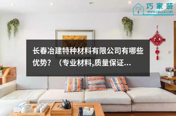 长春冶建特种材料有限公司有哪些优势？（专业材料,质量保证）