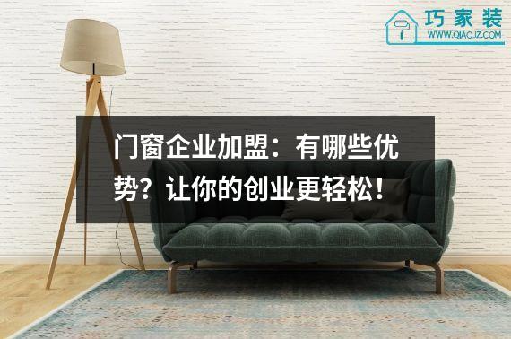 门窗企业加盟：有哪些优势？让你的创业更轻松！