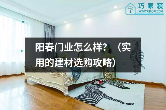 阳春门业怎么样？（实用的建材选购攻略）