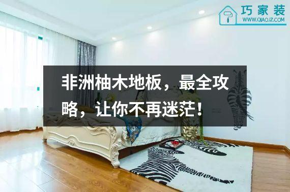 非洲柚木地板，最全攻略，让你不再迷茫！