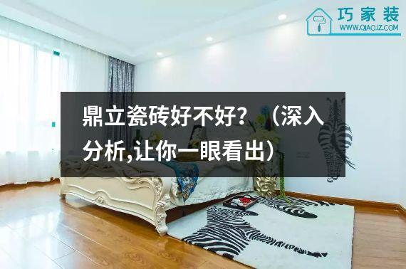 鼎立瓷砖好不好？（深入分析,让你一眼看出）