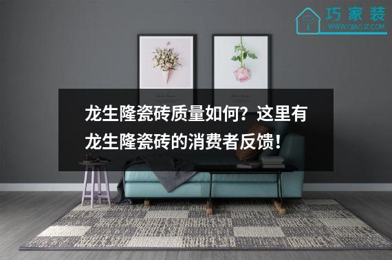 龙生隆瓷砖质量如何？这里有龙生隆瓷砖的消费者反馈！
