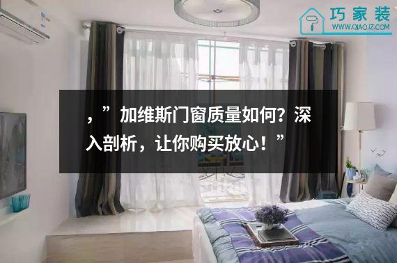 ，”加维斯门窗质量如何？深入剖析，让你购买放心！”