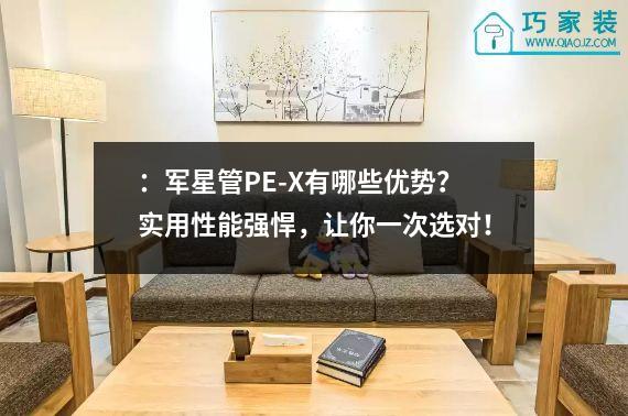 ：军星管PE-X有哪些优势？实用性能强悍，让你一次选对！