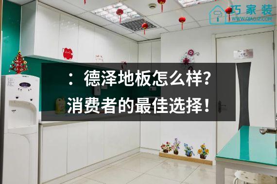 ：德泽地板怎么样？消费者的最佳选择！