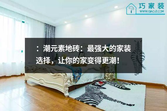 ：潮元素地砖：最强大的家装选择，让你的家变得更潮！