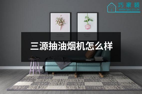 三源抽油烟机怎么样