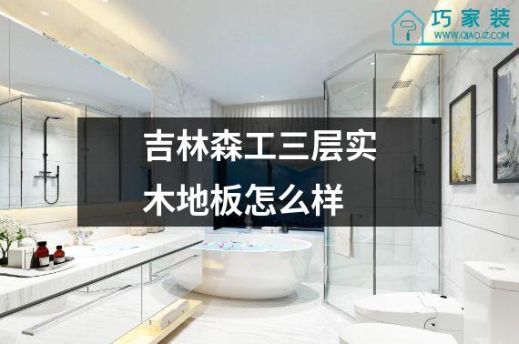 吉林森工三层实木地板怎么样