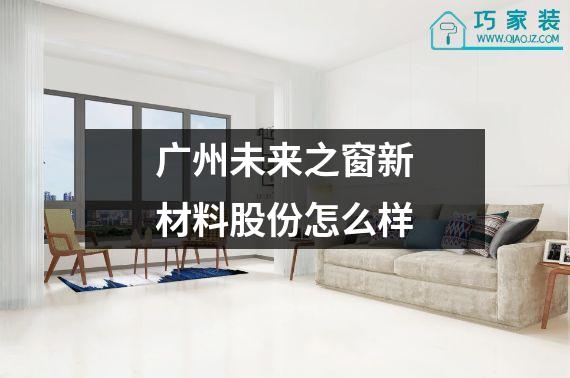 广州未来之窗新材料股份怎么样