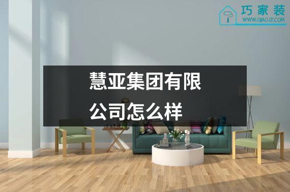 慧亚集团有限公司怎么样