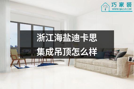 浙江海盐迪卡思集成吊顶怎么样