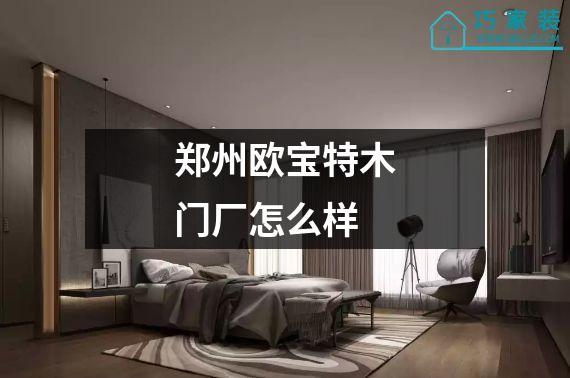 郑州欧宝特木门厂怎么样