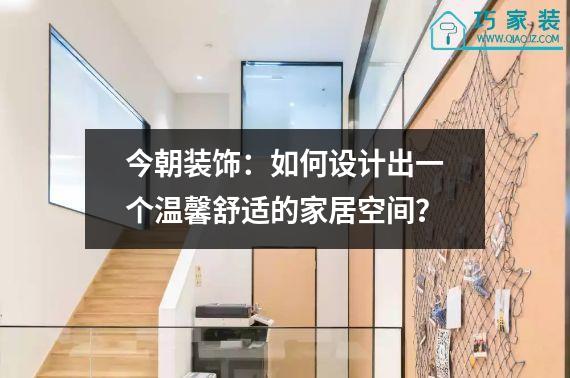 今朝装饰：如何设计出一个温馨舒适的家居空间？