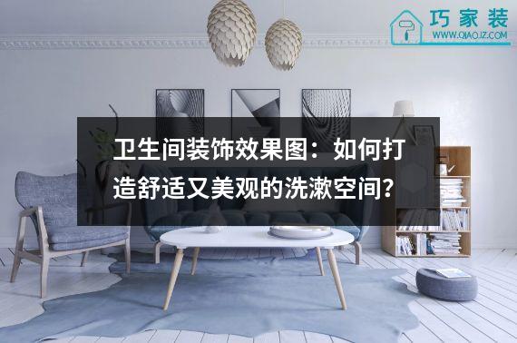卫生间装饰效果图：如何打造舒适又美观的洗漱空间？