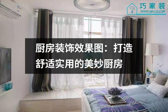 厨房装饰效果图：打造舒适实用的美妙厨房