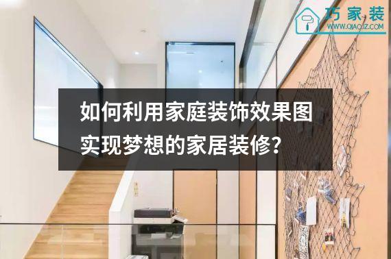 如何利用家庭装饰效果图实现梦想的家居装修？