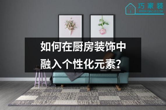 如何在厨房装饰中融入个性化元素？