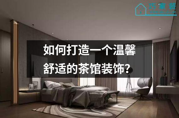 如何打造一个温馨舒适的茶馆装饰？