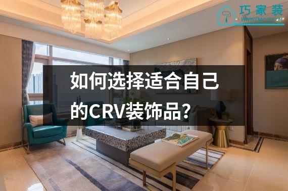 如何选择适合自己的CRV装饰品？