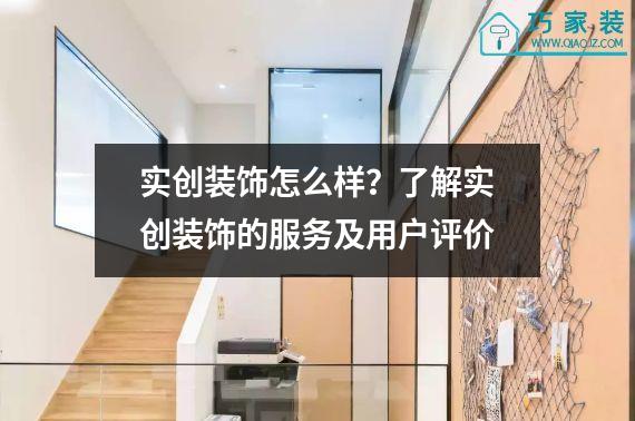 实创装饰怎么样？了解实创装饰的服务及用户评价