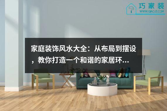 家庭装饰风水大全：从布局到摆设，教你打造一个和谐的家居环境