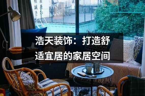 浩天装饰：打造舒适宜居的家居空间