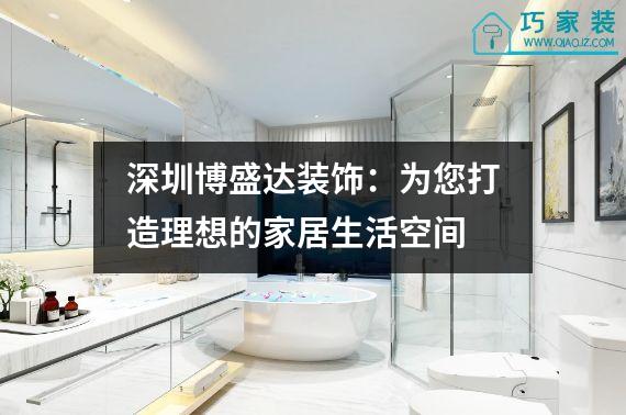 深圳博盛达装饰：为您打造理想的家居生活空间