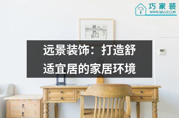 远景装饰：打造舒适宜居的家居环境