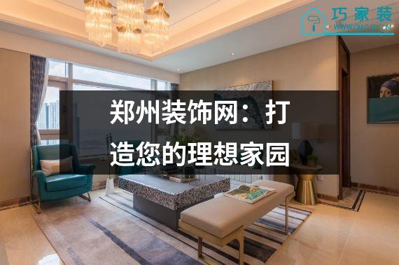 郑州装饰网：打造您的理想家园