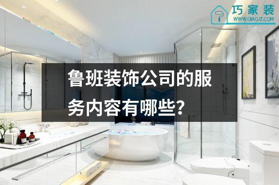 鲁班装饰公司的服务内容有哪些？