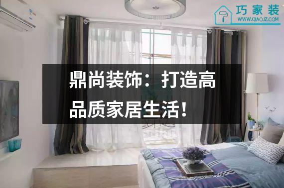 鼎尚装饰：打造高品质家居生活！