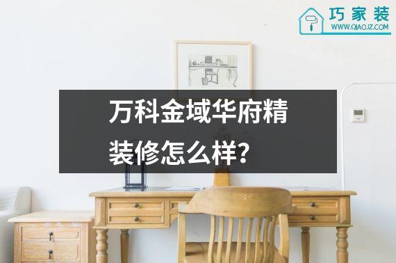 万科金域华府精装修怎么样？