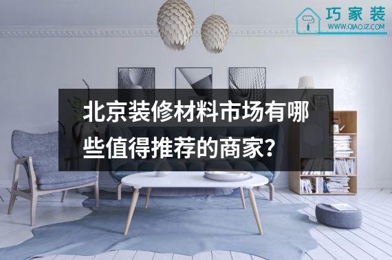 北京装修材料市场有哪些值得推荐的商家？