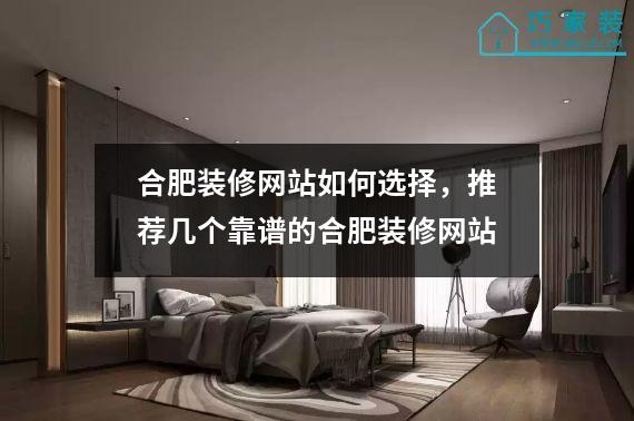 合肥装修网站如何选择，推荐几个靠谱的合肥装修网站