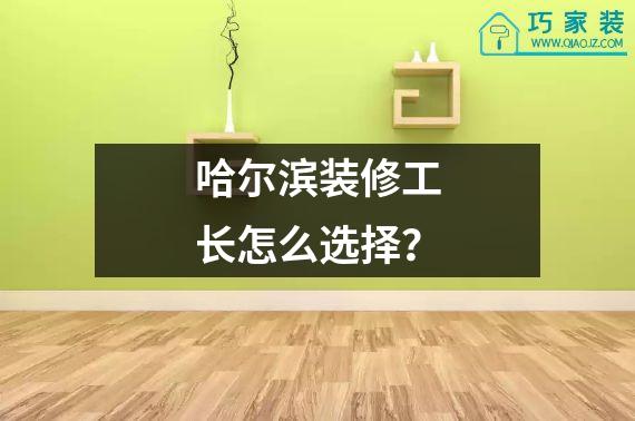 哈尔滨装修工长怎么选择？